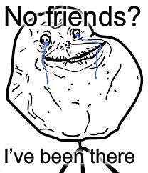 No friends? I’ve been there | image tagged in forever alone | made w/ Imgflip meme maker