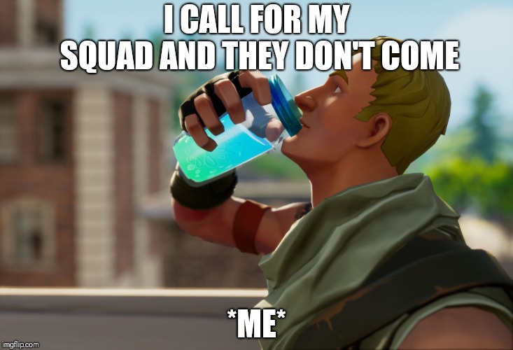 Fortnite the frog | I CALL FOR MY SQUAD AND THEY DON'T COME; *ME* | image tagged in fortnite the frog | made w/ Imgflip meme maker