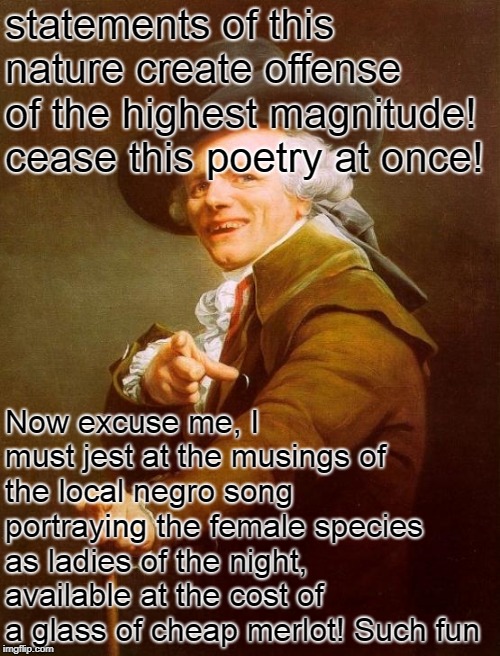 Joseph Ducreux Meme | statements of this nature create offense of the highest magnitude! cease this poetry at once! Now excuse me, I must jest at the musings of t | image tagged in memes,joseph ducreux | made w/ Imgflip meme maker