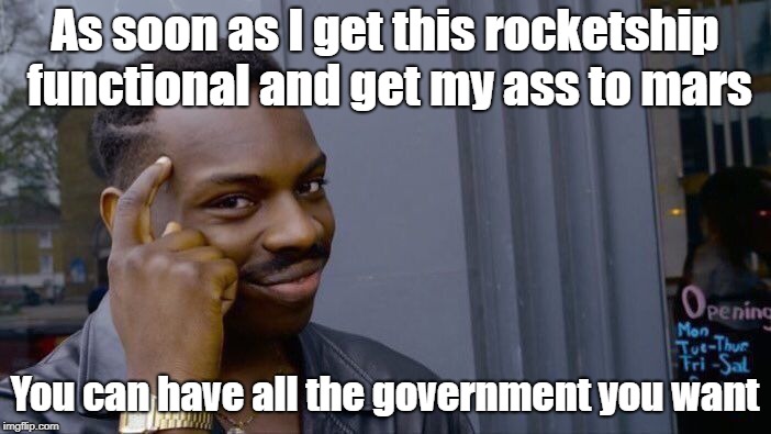 Roll Safe Think About It Meme | As soon as I get this rocketship functional and get my ass to mars You can have all the government you want | image tagged in memes,roll safe think about it | made w/ Imgflip meme maker