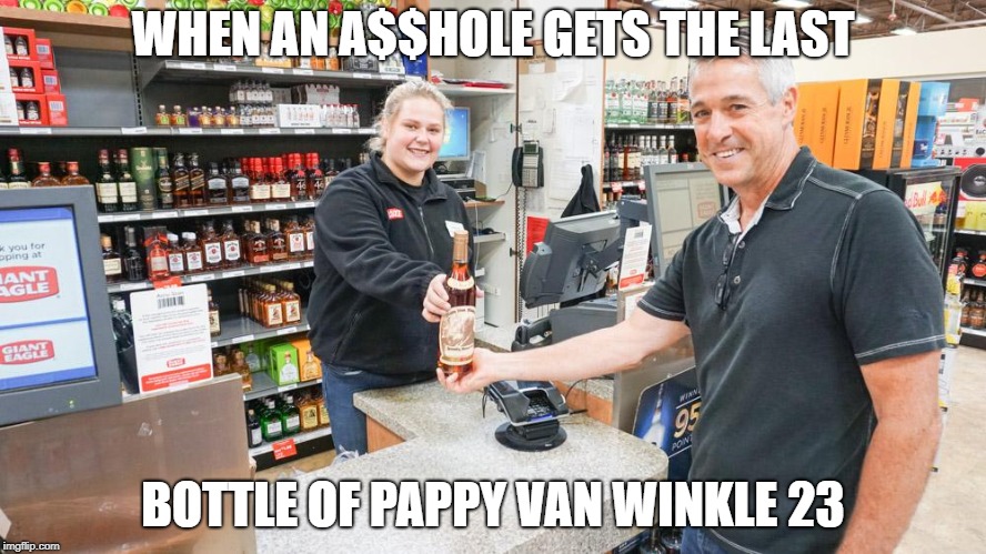Last Pappy Van Winkle | WHEN AN A$$HOLE GETS THE LAST; BOTTLE OF PAPPY VAN WINKLE 23 | image tagged in pappy van winkle,bourbon,whiskey,bottle,pappy | made w/ Imgflip meme maker