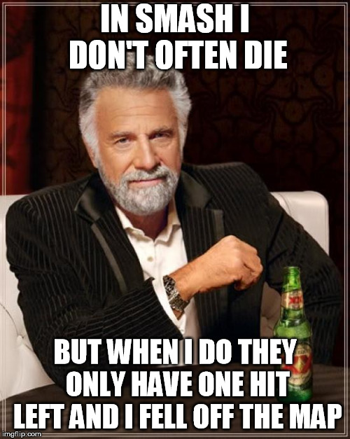 The Most Interesting Man In The World | IN SMASH I DON'T OFTEN DIE; BUT WHEN I DO THEY ONLY HAVE ONE HIT LEFT AND I FELL OFF THE MAP | image tagged in memes,the most interesting man in the world,gaming | made w/ Imgflip meme maker