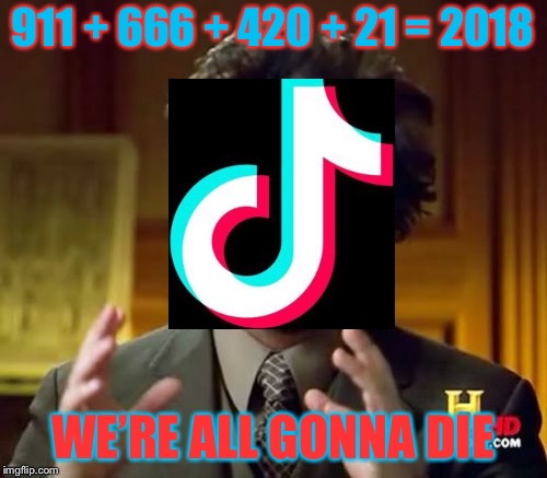 Oh sh33s he’s right | 911 + 666 + 420 + 21 = 2018; WE’RE ALL GONNA DIE | image tagged in memes,ancient aliens,funny,tiktok,666 | made w/ Imgflip meme maker