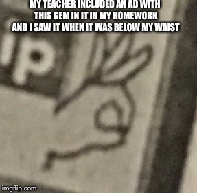 MY TEACHER INCLUDED AN AD WITH THIS GEM IN IT IN MY HOMEWORK AND I SAW IT WHEN IT WAS BELOW MY WAIST | image tagged in oof | made w/ Imgflip meme maker