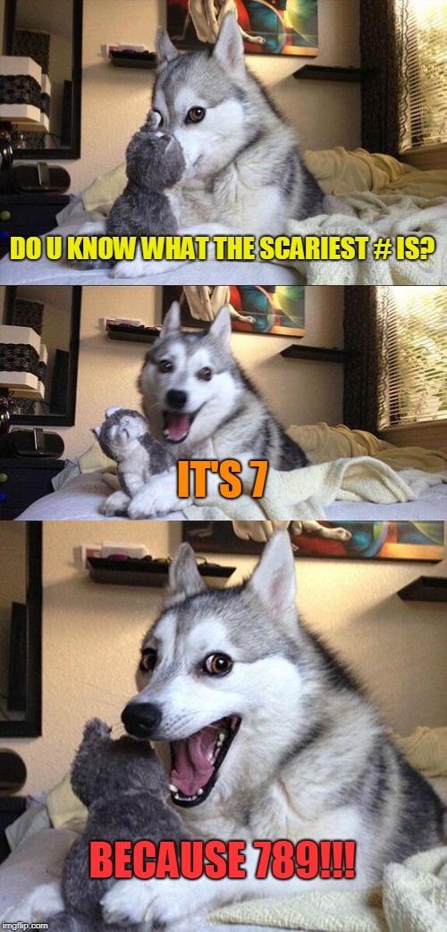 Bad Pun Dog Meme | DO U KNOW WHAT THE SCARIEST # IS? IT'S 7; BECAUSE 789!!! | image tagged in memes,bad pun dog | made w/ Imgflip meme maker