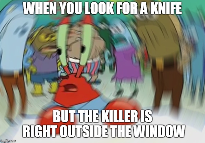 Mr Krabs Blur Meme Meme | WHEN YOU LOOK FOR A KNIFE; BUT THE KILLER IS RIGHT OUTSIDE THE WINDOW | image tagged in memes,mr krabs blur meme | made w/ Imgflip meme maker