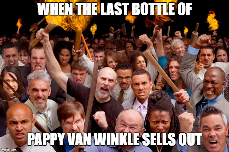 Angry Pappy Van Winkle | WHEN THE LAST BOTTLE OF; PAPPY VAN WINKLE SELLS OUT | image tagged in pappy,van winkle,bourbon,whiskey,mad,angry | made w/ Imgflip meme maker