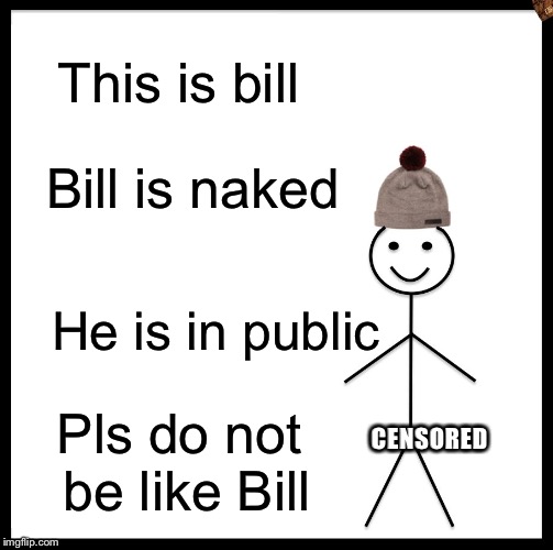 Be Like Bill | This is bill; Bill is naked; He is in public; Pls do not be like Bill; CENSORED | image tagged in memes,be like bill,scumbag | made w/ Imgflip meme maker