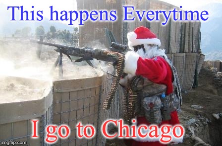Hohoho | This happens Everytime; I go to Chicago | image tagged in memes,hohoho | made w/ Imgflip meme maker
