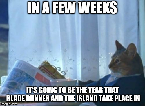 I Should Buy A Boat Cat Meme | IN A FEW WEEKS; IT'S GOING TO BE THE YEAR THAT BLADE RUNNER AND THE ISLAND TAKE PLACE IN | image tagged in memes,i should buy a boat cat | made w/ Imgflip meme maker
