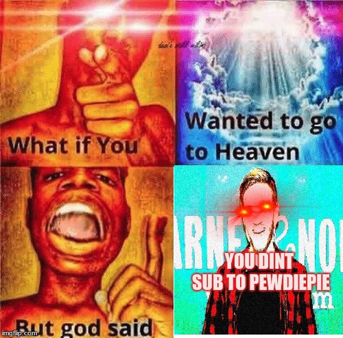 what if you **dint sub to pewdiepie** | YOU DINT SUB TO PEWDIEPIE | image tagged in pewdiepie,what if you wanted to go to heaven,dank meme,glowing eyes,original meme | made w/ Imgflip meme maker