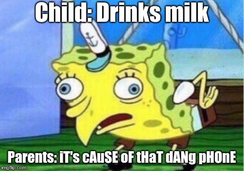 Mocking Spongebob | Child: Drinks milk; Parents: iT's cAuSE oF tHaT dANg pHOnE | image tagged in memes,mocking spongebob | made w/ Imgflip meme maker