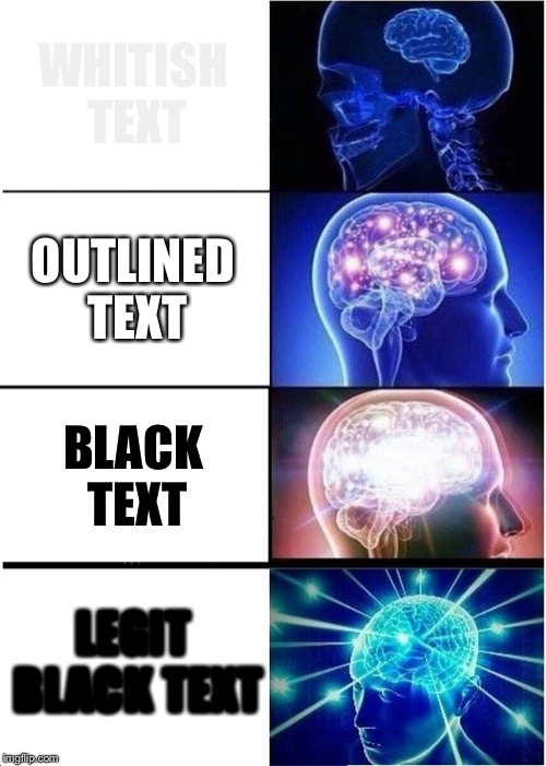 Expanding Brain | WHITISH TEXT; OUTLINED TEXT; BLACK TEXT; LEGIT BLACK TEXT | image tagged in memes,expanding brain | made w/ Imgflip meme maker