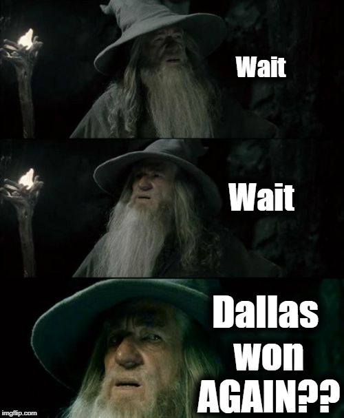 How about dem Cowboys! | Wait; Wait; Dallas won AGAIN?? | image tagged in memes,confused gandalf | made w/ Imgflip meme maker