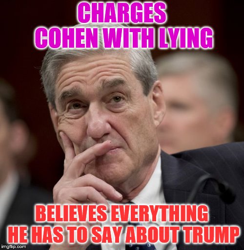 Special Council Robert Mueller | CHARGES COHEN WITH LYING; BELIEVES EVERYTHING HE HAS TO SAY ABOUT TRUMP | image tagged in special council robert mueller | made w/ Imgflip meme maker