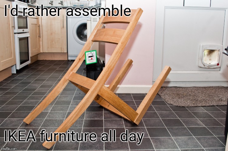 IKEA fail | I'd rather assemble IKEA furniture all day | image tagged in ikea fail | made w/ Imgflip meme maker