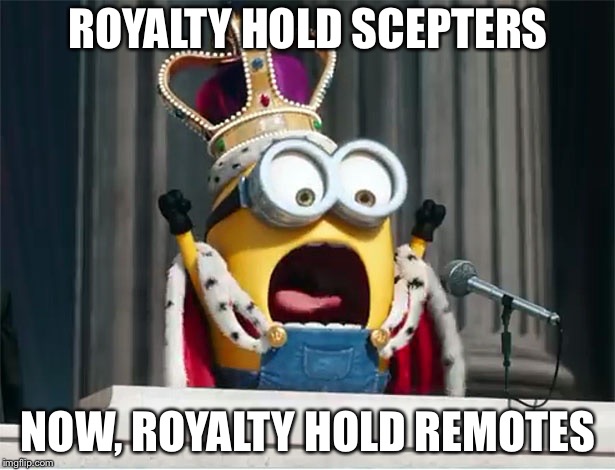 Minions King Bob | ROYALTY HOLD SCEPTERS; NOW, ROYALTY HOLD REMOTES | image tagged in minions king bob | made w/ Imgflip meme maker