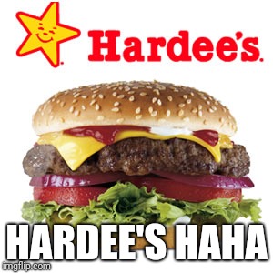 HARDEE'S HAHA | made w/ Imgflip meme maker