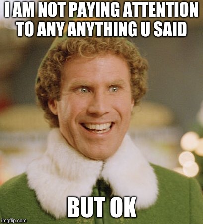 Buddy The Elf | I AM NOT PAYING ATTENTION TO ANY ANYTHING U SAID; BUT OK | image tagged in memes,buddy the elf | made w/ Imgflip meme maker
