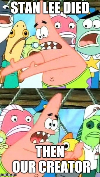 Put It Somewhere Else Patrick | STAN LEE DIED; THEN OUR CREATOR | image tagged in memes,put it somewhere else patrick | made w/ Imgflip meme maker