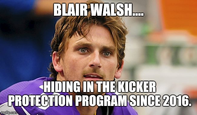 BLAIR WALSH | BLAIR WALSH.... HIDING IN THE KICKER PROTECTION PROGRAM SINCE 2016. | image tagged in blair walsh | made w/ Imgflip meme maker