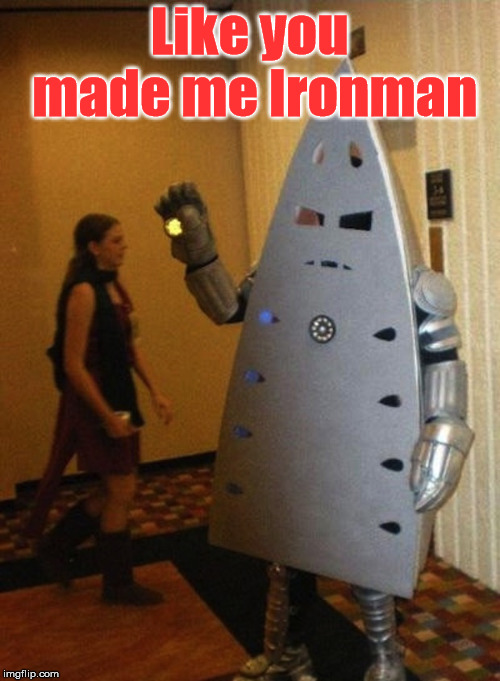 Iron man | Like you made me Ironman | image tagged in litteraly iron man,iron man,funny | made w/ Imgflip meme maker