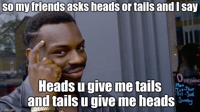 Roll Safe Think About It Meme | so my friends asks heads or tails and I say; Heads u give me tails and tails u give me heads | image tagged in memes,roll safe think about it | made w/ Imgflip meme maker