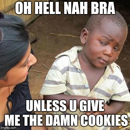 Third World Skeptical Kid Meme | OH HELL NAH BRA; UNLESS U GIVE ME THE DAMN COOKIES | image tagged in memes,third world skeptical kid | made w/ Imgflip meme maker