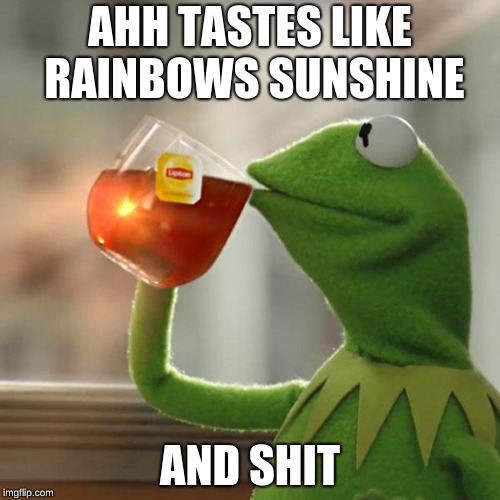 But That's None Of My Business Meme | AHH TASTES LIKE RAINBOWS SUNSHINE; AND SHIT | image tagged in memes,but thats none of my business,kermit the frog | made w/ Imgflip meme maker
