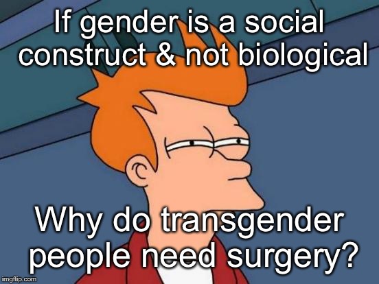 Futurama Fry Meme | If gender is a social construct & not biological; Why do transgender people need surgery? | image tagged in memes,futurama fry | made w/ Imgflip meme maker