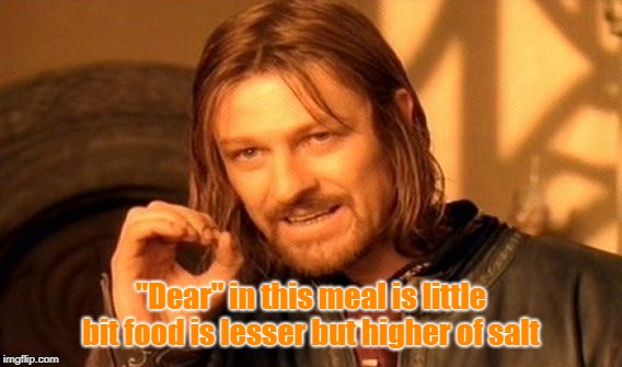 One Does Not Simply | "Dear" in this meal is little bit food is lesser but higher of salt | image tagged in memes,one does not simply | made w/ Imgflip meme maker