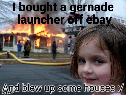 Disaster Girl | I bought a gernade launcher off ebay; And blew up some houses :/ | image tagged in memes,disaster girl | made w/ Imgflip meme maker