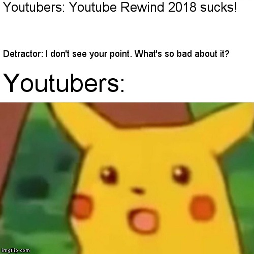 Quite Frankly, I Can Care Less About It. | Youtubers: Youtube Rewind 2018 sucks! Detractor: I don't see your point. What's so bad about it? Youtubers: | image tagged in memes,surprised pikachu,youtube rewind,youtube | made w/ Imgflip meme maker