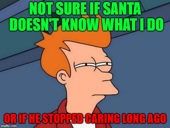 Futurama Fry Meme | NOT SURE IF SANTA DOESN'T KNOW WHAT I DO; OR IF HE STOPPED CARING LONG AGO | image tagged in memes,futurama fry,santa,cristmas | made w/ Imgflip meme maker