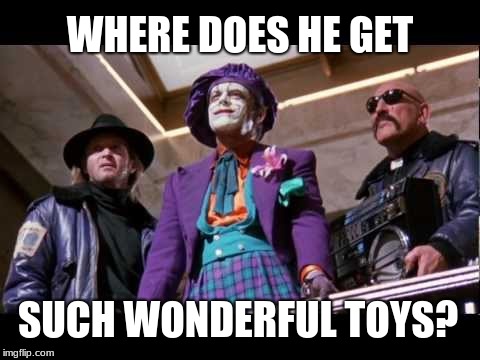 Where does he get such wonderful toys? | WHERE DOES HE GET SUCH WONDERFUL TOYS? | image tagged in joker - wonderful toys blank,batman and joker,jack nicholson,memes | made w/ Imgflip meme maker