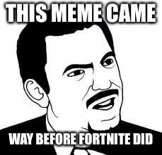 Are you serious? | THIS MEME CAME WAY BEFORE FORTNITE DID | image tagged in are you serious | made w/ Imgflip meme maker