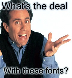 Jerry Seinfeld What's the Deal | What's the deal With these fonts? | image tagged in jerry seinfeld what's the deal | made w/ Imgflip meme maker