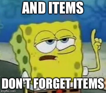 I'll Have You Know Spongebob Meme | AND ITEMS DON'T FORGET ITEMS | image tagged in memes,ill have you know spongebob | made w/ Imgflip meme maker