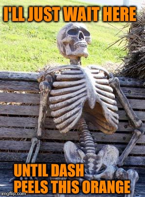 Waiting Skeleton Meme | I'LL JUST WAIT HERE UNTIL DASH PEELS THIS ORANGE | image tagged in memes,waiting skeleton | made w/ Imgflip meme maker