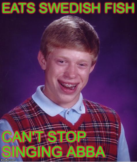 Bad Luck Brian Meme | EATS SWEDISH FISH CAN'T STOP SINGING ABBA | image tagged in memes,bad luck brian | made w/ Imgflip meme maker