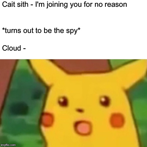 Surprised Pikachu | Cait sith - I'm joining you for no reason; *turns out to be the spy*; Cloud - | image tagged in memes,surprised pikachu | made w/ Imgflip meme maker