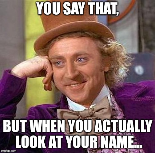 Creepy Condescending Wonka Meme | YOU SAY THAT, BUT WHEN YOU ACTUALLY LOOK AT YOUR NAME... | image tagged in memes,creepy condescending wonka | made w/ Imgflip meme maker