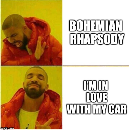 Drake Hotline approves | BOHEMIAN RHAPSODY; I’M IN LOVE WITH MY CAR | image tagged in drake hotline approves | made w/ Imgflip meme maker