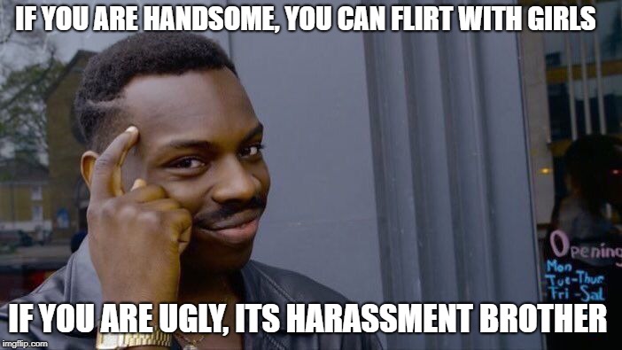 Roll Safe Think About It Meme | IF YOU ARE HANDSOME, YOU CAN FLIRT WITH GIRLS; IF YOU ARE UGLY, ITS HARASSMENT BROTHER | image tagged in memes,roll safe think about it | made w/ Imgflip meme maker
