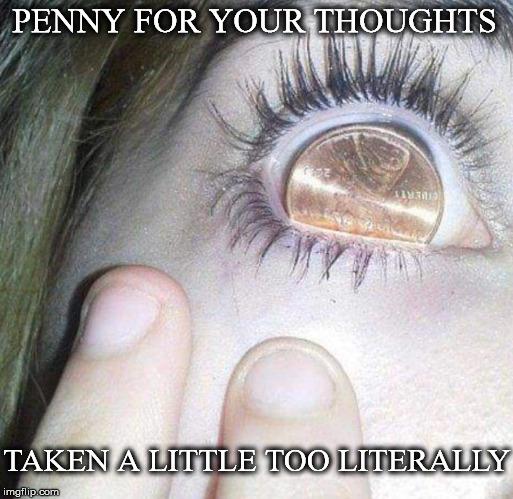 Hard To Think About Anything Else | PENNY FOR YOUR THOUGHTS; TAKEN A LITTLE TOO LITERALLY | image tagged in penny for your thoughts,penny,thoughts,too,literally,eyeball | made w/ Imgflip meme maker