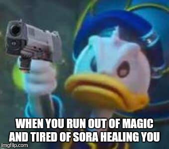 Kingdom Hearts Donald Duck | WHEN YOU RUN OUT OF MAGIC AND TIRED OF SORA HEALING YOU | image tagged in kingdom hearts donald duck | made w/ Imgflip meme maker