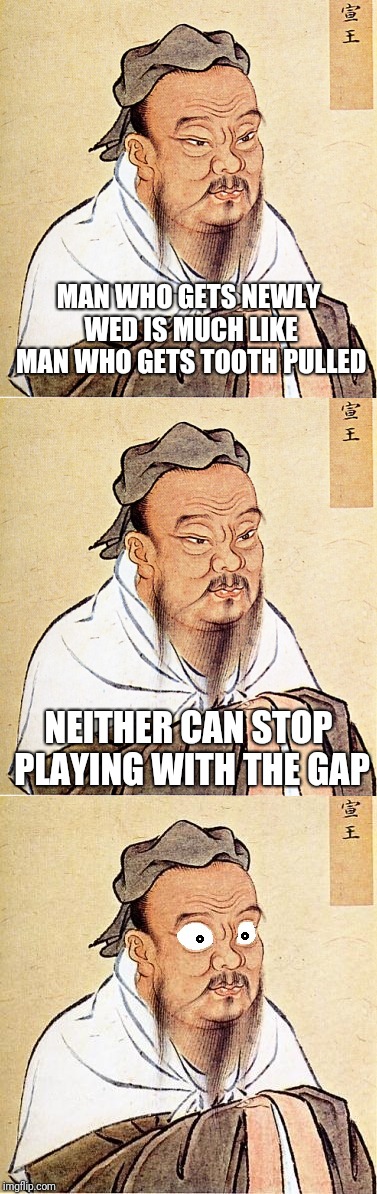 You thought it was a BAD comparison, didn't you? | MAN WHO GETS NEWLY WED IS MUCH LIKE MAN WHO GETS TOOTH PULLED; NEITHER CAN STOP PLAYING WITH THE GAP | image tagged in confucius says,confucius wide-eyed,memes,newlyweds,marriage,tooth pulling | made w/ Imgflip meme maker
