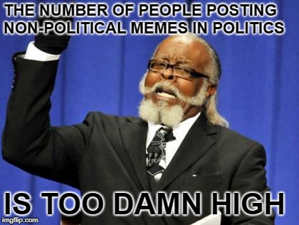 Too Damn High Meme | THE NUMBER OF PEOPLE POSTING NON-POLITICAL MEMES IN POLITICS IS TOO DAMN HIGH | image tagged in memes,too damn high | made w/ Imgflip meme maker