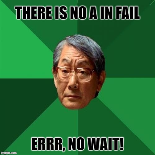 High Expectations Asian Father Meme | THERE IS NO A IN FAIL ERRR, NO WAIT! | image tagged in memes,high expectations asian father | made w/ Imgflip meme maker