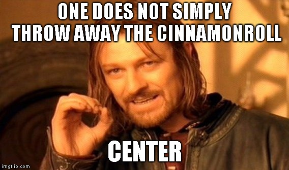 One Does Not Simply | ONE DOES NOT SIMPLY THROW AWAY THE CINNAMONROLL; CENTER | image tagged in memes,one does not simply | made w/ Imgflip meme maker